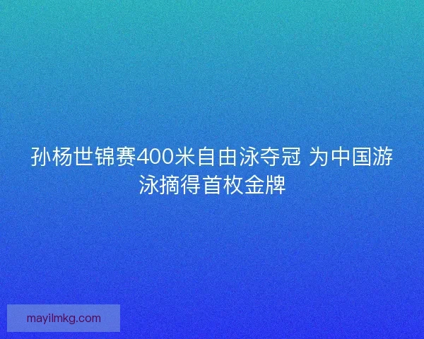 孙杨世锦赛400米自由泳夺冠 为中国游泳摘得首枚金牌